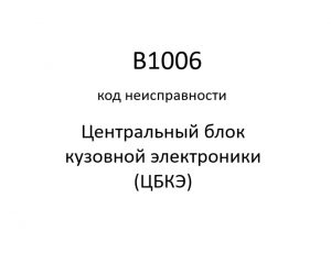 B1006 код неисправности. ЦБКЭ – назначение, функции, диагностика.
