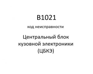 B1021 код неисправности. ЦБКЭ – назначение, функции, диагностика.