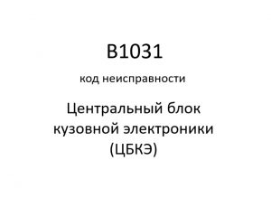 B1031 код неисправности. ЦБКЭ – назначение, функции, диагностика.