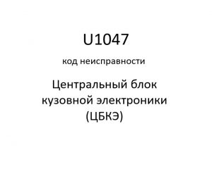 U1047 код неисправности. ЦБКЭ – назначение, функции, диагностика.