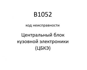 B1052 код неисправности. ЦБКЭ – назначение, функции, диагностика.