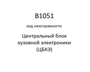 B1051 код неисправности. ЦБКЭ – назначение, функции, диагностика.