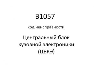 B1057 код неисправности. ЦБКЭ – назначение, функции, диагностика.