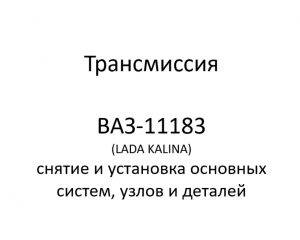 Трансмиссия автомобиля ВАЗ-11183 (LADA KALINA) – снятие и установка основных узлов и деталей.