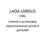 Автомобиль LADA LARGUS CNG – снятие и установка оригинальных узлов и деталей.