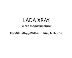 Автомобиль LADA XRAY и его модификации – предпродажная подготовка.