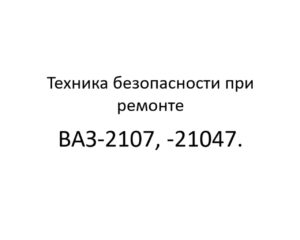 Техника безопасности при ремонте автомобилей ВАЗ-2107, -21047.