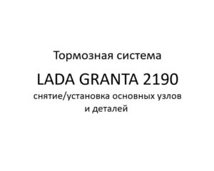 Тормозная система автомобиля LADA GRANTA 2190 – снятие/установка основных узлов и деталей.