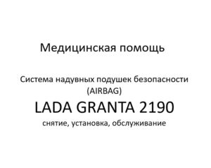 Медицинская помощь. Система надувных подушек безопасности (AIRBAG) LADA GRANTA 2190 – снятие, установка, обслуживание.
