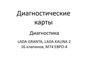 Диагностические карты. Диагностика ЭСУД LADA GRANTA, LADA KALINA 2 16 клапанов, M74 ЕВРО-4.