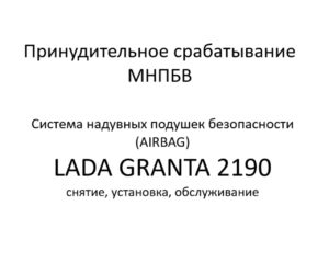 Принудительное срабатывание МНПБВ. Система надувных подушек безопасности (AIRBAG) LADA GRANTA 2190 – снятие, установка, обслуживание.