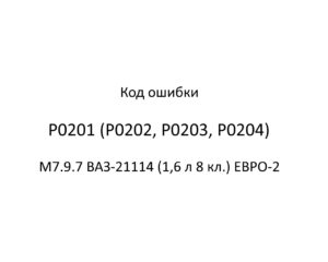Код ошибки Р0201 (Р0202, Р0203, Р0204) М7.9.7 ВАЗ-21114 (1,6 л 8 кл.) ЕВРО-2.