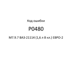 Код ошибки Р0480 М7.9.7 ВАЗ-21114 (1,6 л 8 кл.) ЕВРО-2.