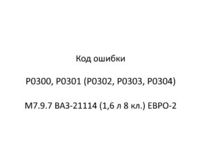 Код ошибки Р0300, Р0301 (Р0302, Р0303, Р0304) М7.9.7 ВАЗ-21114 (1,6 л 8 кл.) ЕВРО-2.