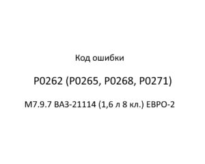 Код ошибки Р0262 (Р0265, Р0268, Р0271) М7.9.7 ВАЗ-21114 (1,6 л 8 кл.) ЕВРО-2.
