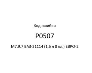 Код ошибки Р0507 М7.9.7 ВАЗ-21114 (1,6 л 8 кл.) ЕВРО-2.