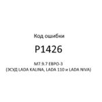 Код ошибки Р1426 М7.9.7 ЕВРО-3 (ЭСУД LADA KALINA, LADA 110 и LADA NIVA).