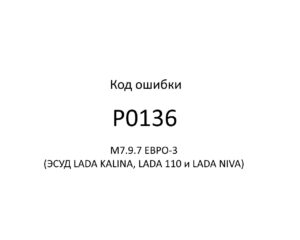 Код ошибки Р0136 М7.9.7 ЕВРО-3 (ЭСУД LADA KALINA, LADA 110 и LADA NIVA).
