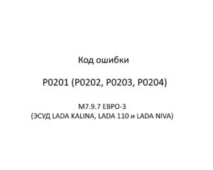 Код ошибки Р0201 (Р0202, Р0203, Р0204) М7.9.7 ЕВРО-3 (ЭСУД LADA KALINA, LADA 110 и LADA NIVA).