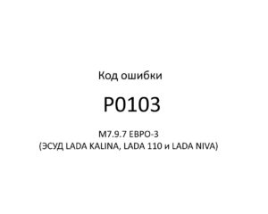 Код ошибки Р0103 М7.9.7 ЕВРО-3 (ЭСУД LADA KALINA, LADA 110 и LADA NIVA).